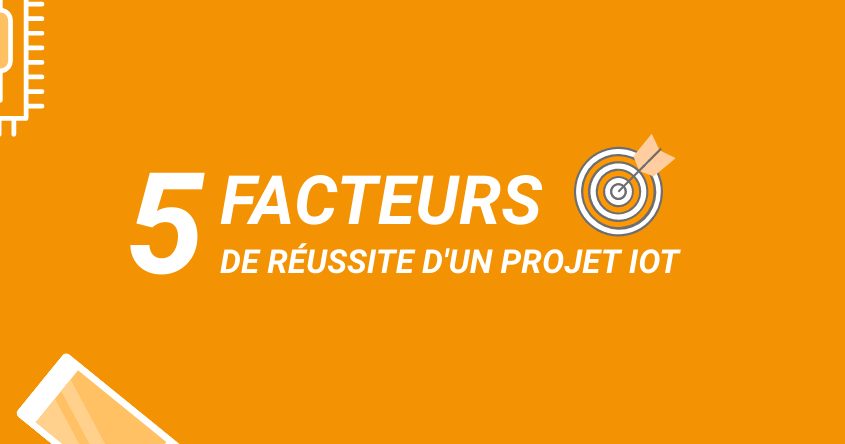5 facteurs de réussite d'un projet IoT